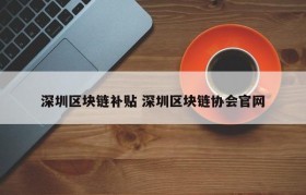 深圳区块链补贴 深圳区块链协会官网