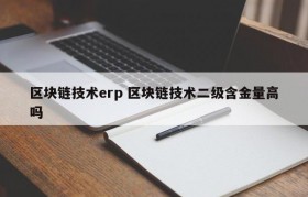 区块链技术erp 区块链技术二级含金量高吗
