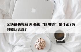 区块链央视解说 央视“区块链”是什么?为何如此火爆?