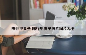 陈行甲妻子 陈行甲妻子照片图片大全