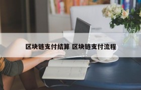 区块链支付结算 区块链支付流程