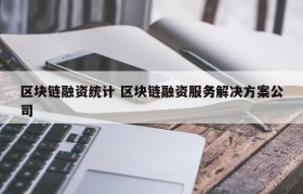 区块链融资统计 区块链融资服务解决方案公司