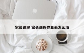 家长课程 家长课程作业表怎么填