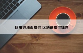 区块链法币支付 区块链支付钱包