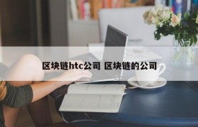 区块链htc公司 区块链的公司